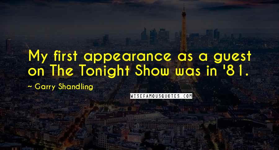 Garry Shandling Quotes: My first appearance as a guest on The Tonight Show was in '81.