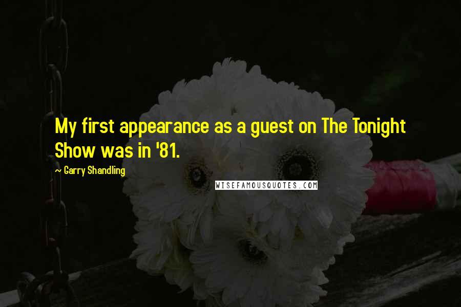 Garry Shandling Quotes: My first appearance as a guest on The Tonight Show was in '81.