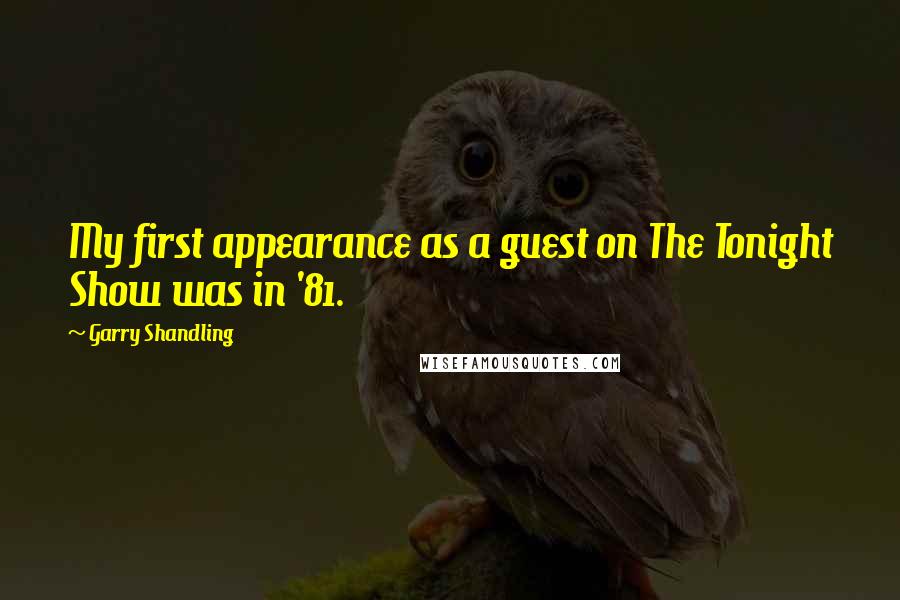 Garry Shandling Quotes: My first appearance as a guest on The Tonight Show was in '81.