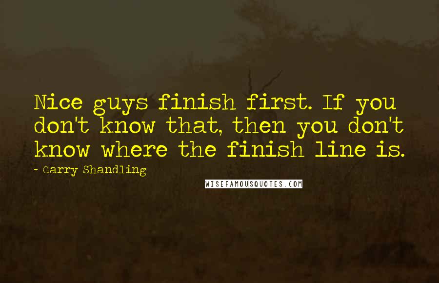 Garry Shandling Quotes: Nice guys finish first. If you don't know that, then you don't know where the finish line is.