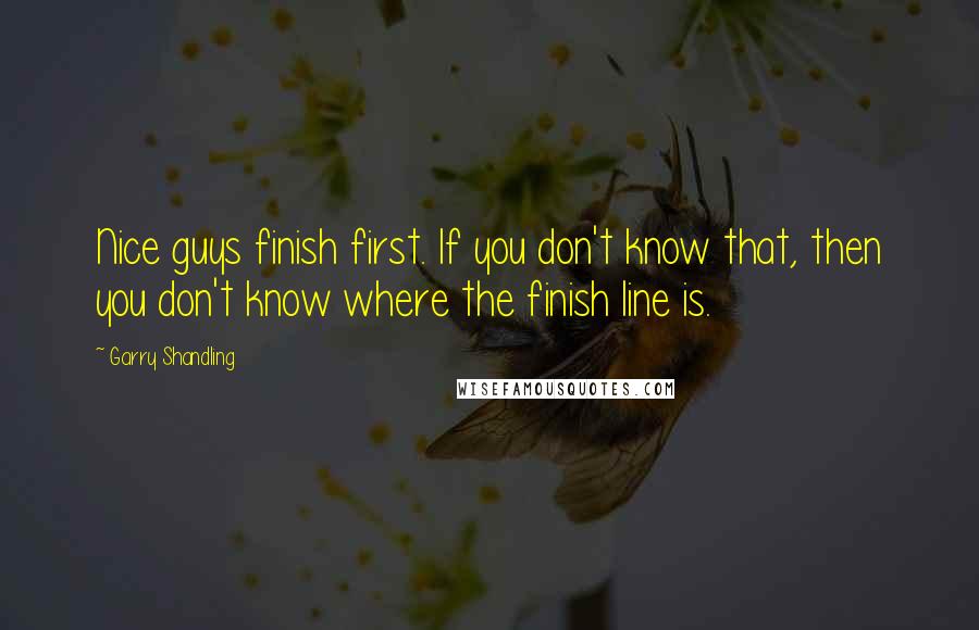 Garry Shandling Quotes: Nice guys finish first. If you don't know that, then you don't know where the finish line is.