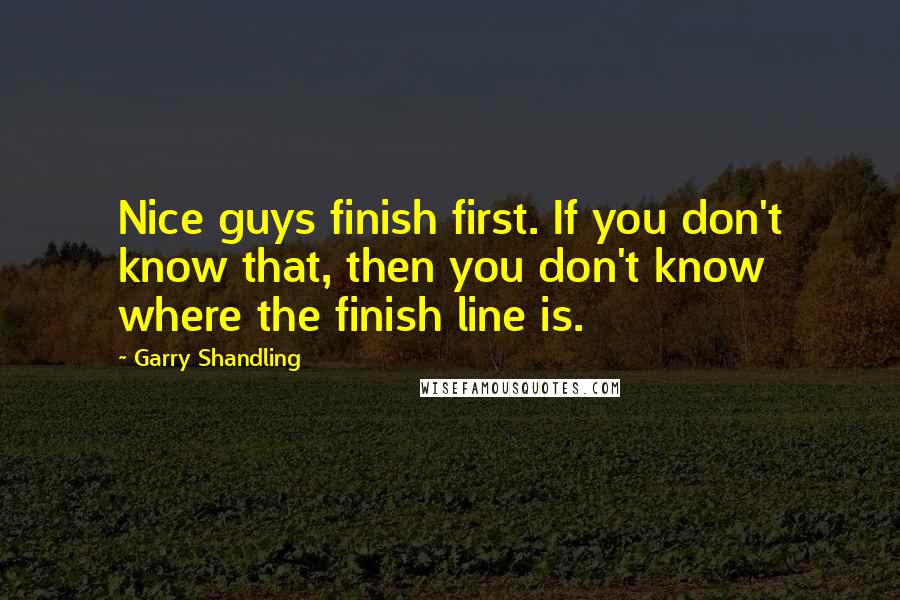 Garry Shandling Quotes: Nice guys finish first. If you don't know that, then you don't know where the finish line is.