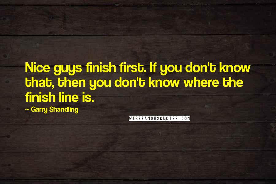 Garry Shandling Quotes: Nice guys finish first. If you don't know that, then you don't know where the finish line is.