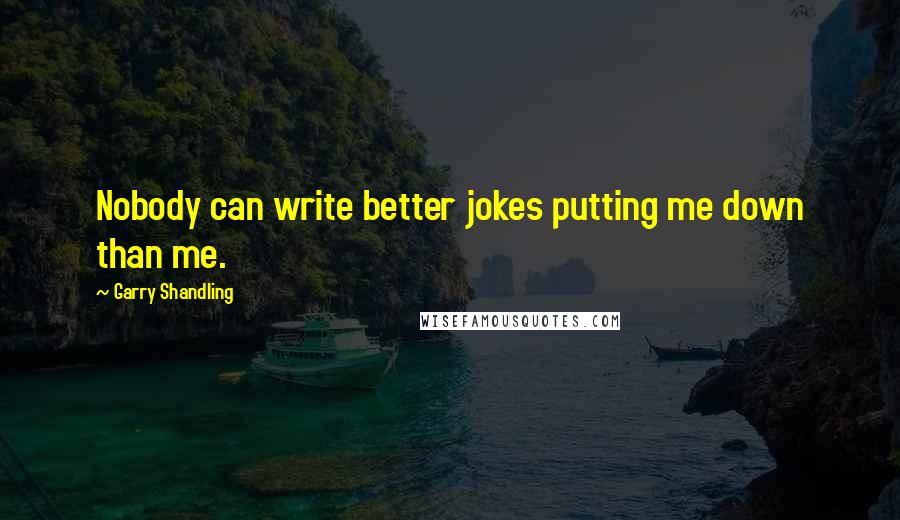 Garry Shandling Quotes: Nobody can write better jokes putting me down than me.