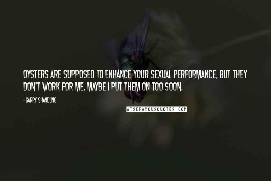 Garry Shandling Quotes: Oysters are supposed to enhance your sexual performance, but they don't work for me. Maybe I put them on too soon.