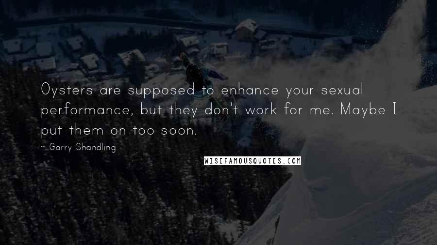 Garry Shandling Quotes: Oysters are supposed to enhance your sexual performance, but they don't work for me. Maybe I put them on too soon.