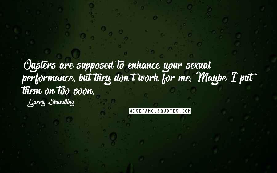 Garry Shandling Quotes: Oysters are supposed to enhance your sexual performance, but they don't work for me. Maybe I put them on too soon.