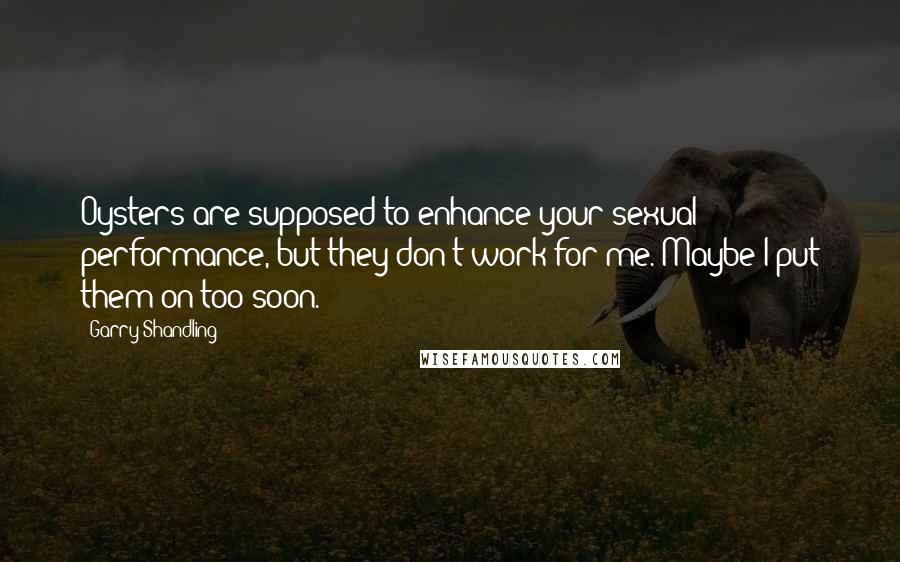 Garry Shandling Quotes: Oysters are supposed to enhance your sexual performance, but they don't work for me. Maybe I put them on too soon.