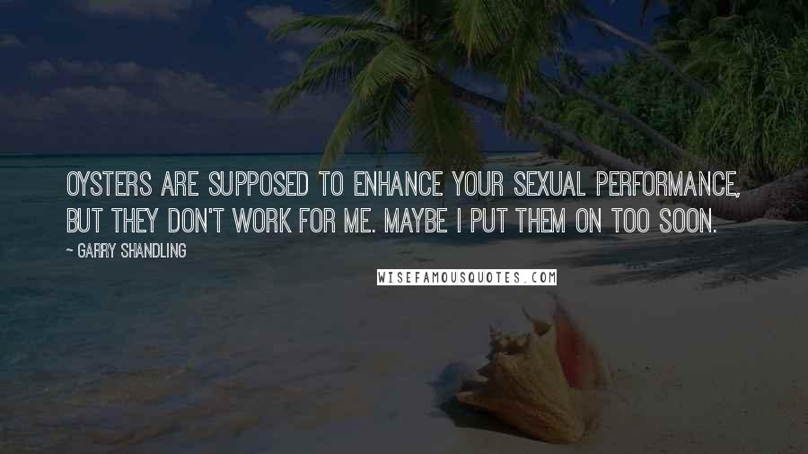 Garry Shandling Quotes: Oysters are supposed to enhance your sexual performance, but they don't work for me. Maybe I put them on too soon.