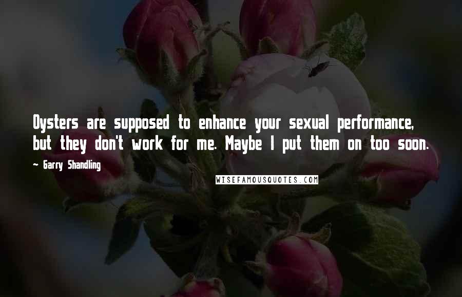 Garry Shandling Quotes: Oysters are supposed to enhance your sexual performance, but they don't work for me. Maybe I put them on too soon.