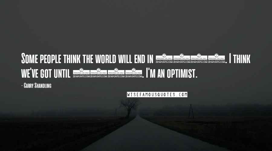 Garry Shandling Quotes: Some people think the world will end in 2012. I think we've got until 2014. I'm an optimist.