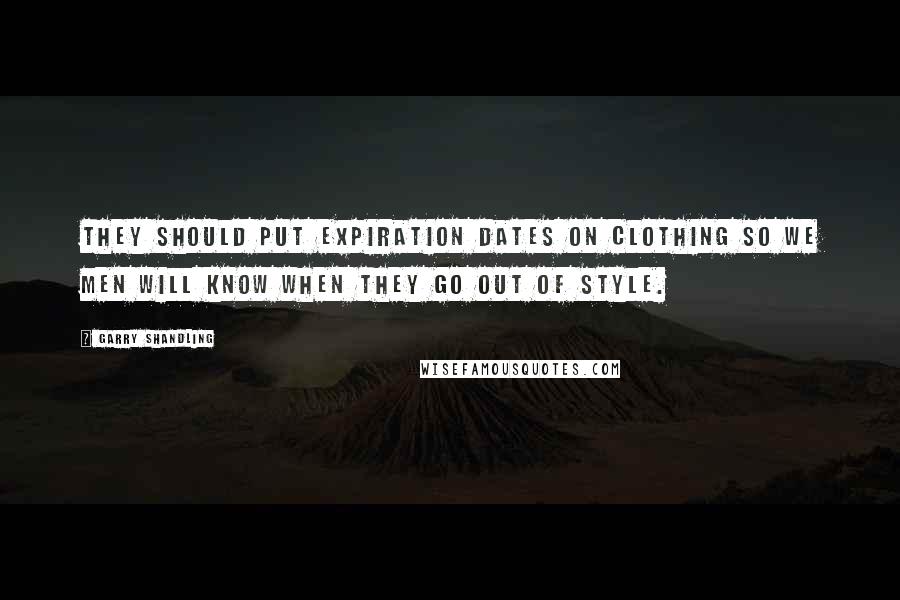 Garry Shandling Quotes: They should put expiration dates on clothing so we men will know when they go out of style.