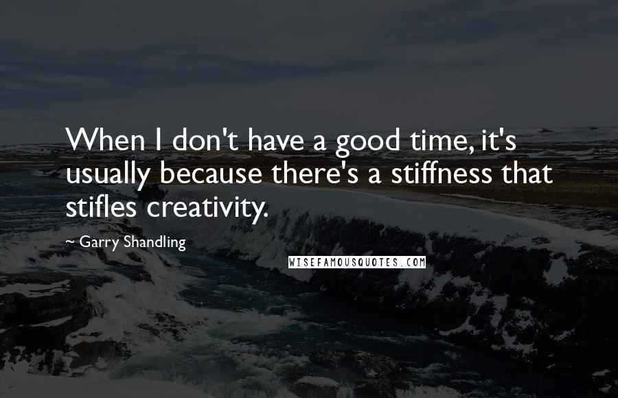 Garry Shandling Quotes: When I don't have a good time, it's usually because there's a stiffness that stifles creativity.