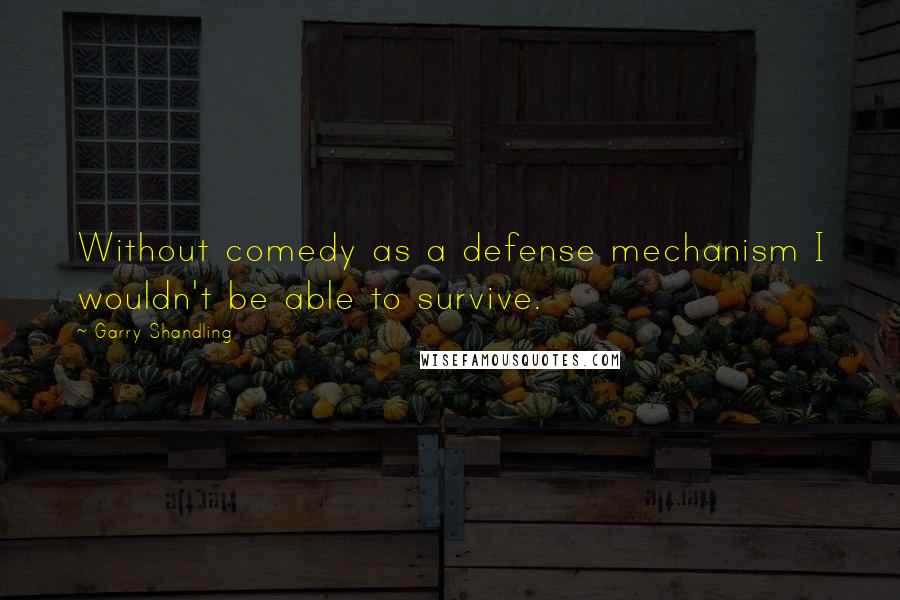 Garry Shandling Quotes: Without comedy as a defense mechanism I wouldn't be able to survive.