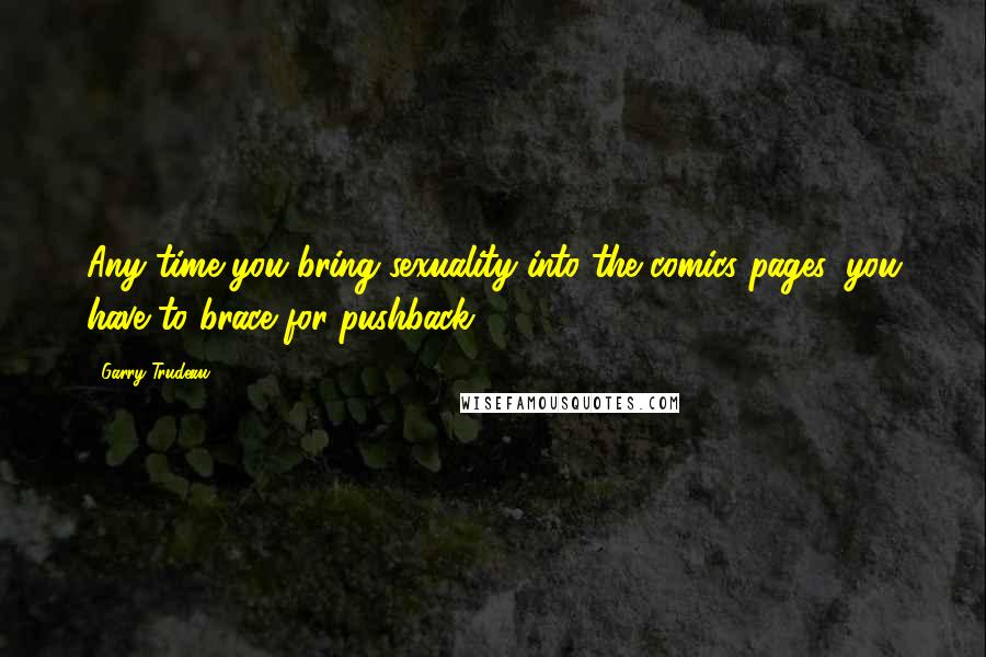 Garry Trudeau Quotes: Any time you bring sexuality into the comics pages, you have to brace for pushback.