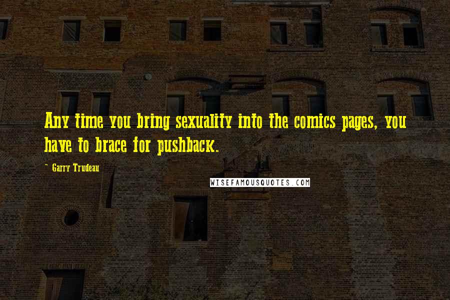 Garry Trudeau Quotes: Any time you bring sexuality into the comics pages, you have to brace for pushback.