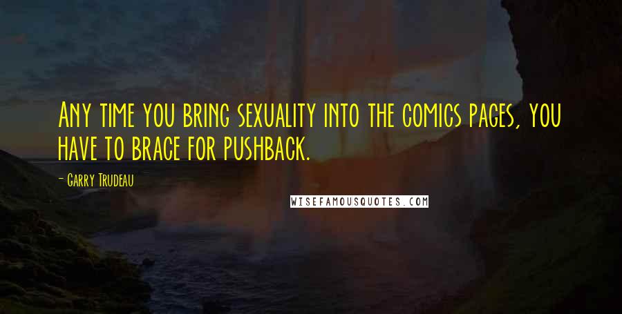 Garry Trudeau Quotes: Any time you bring sexuality into the comics pages, you have to brace for pushback.