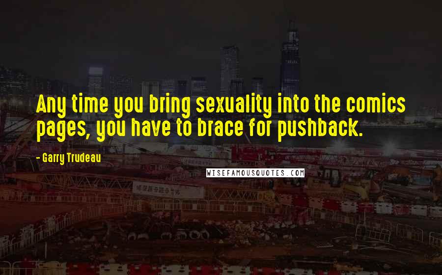 Garry Trudeau Quotes: Any time you bring sexuality into the comics pages, you have to brace for pushback.