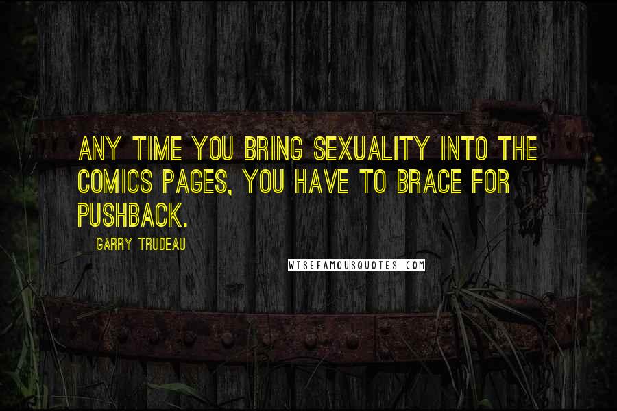 Garry Trudeau Quotes: Any time you bring sexuality into the comics pages, you have to brace for pushback.