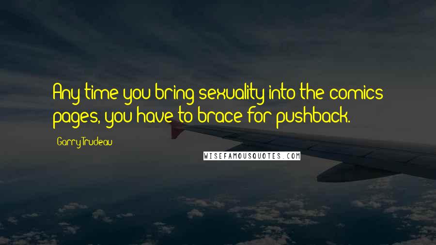 Garry Trudeau Quotes: Any time you bring sexuality into the comics pages, you have to brace for pushback.