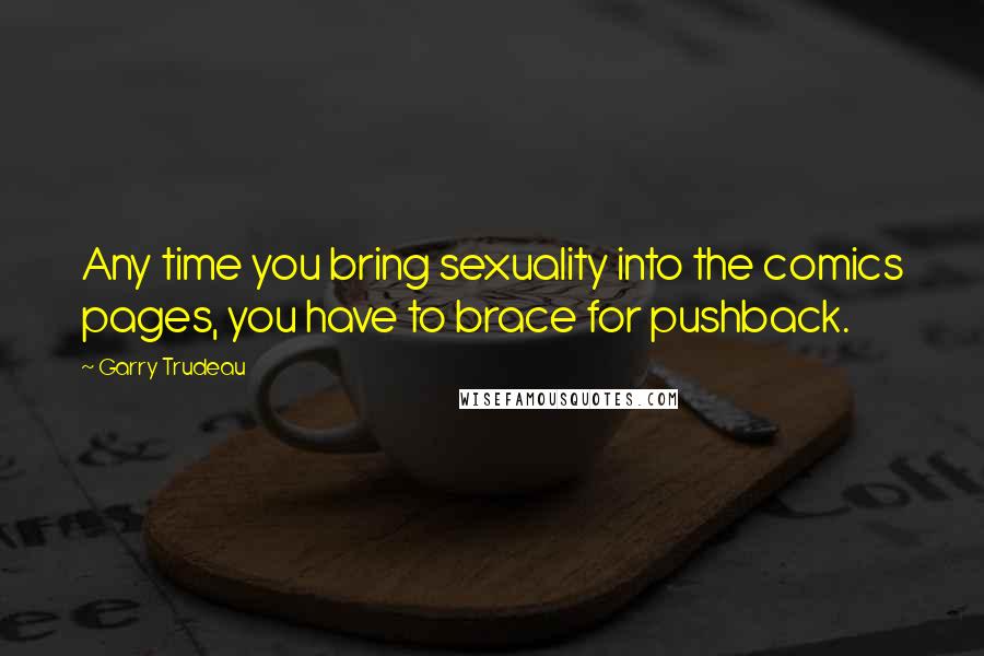 Garry Trudeau Quotes: Any time you bring sexuality into the comics pages, you have to brace for pushback.