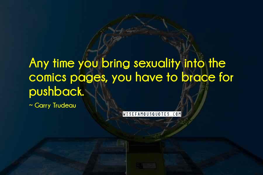 Garry Trudeau Quotes: Any time you bring sexuality into the comics pages, you have to brace for pushback.