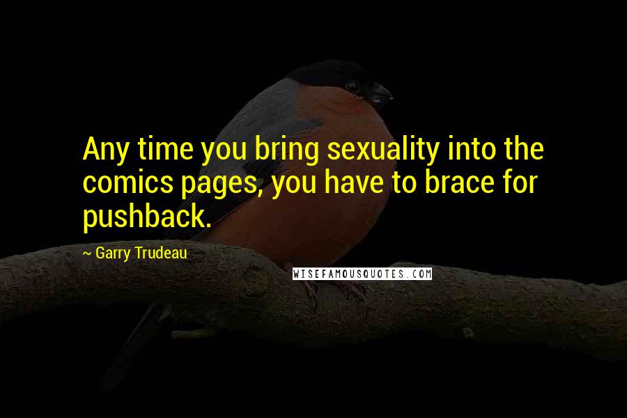 Garry Trudeau Quotes: Any time you bring sexuality into the comics pages, you have to brace for pushback.