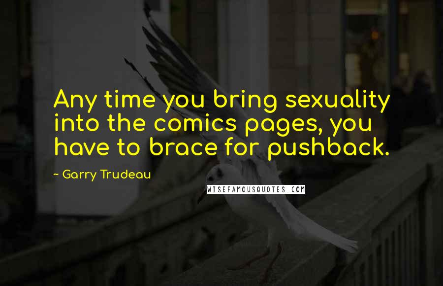 Garry Trudeau Quotes: Any time you bring sexuality into the comics pages, you have to brace for pushback.
