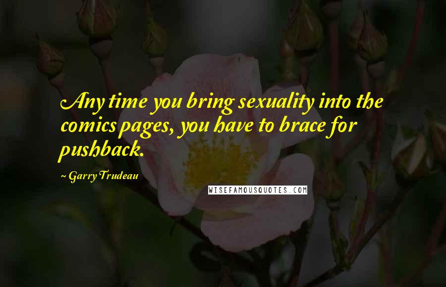 Garry Trudeau Quotes: Any time you bring sexuality into the comics pages, you have to brace for pushback.
