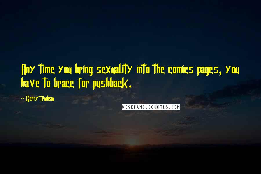 Garry Trudeau Quotes: Any time you bring sexuality into the comics pages, you have to brace for pushback.