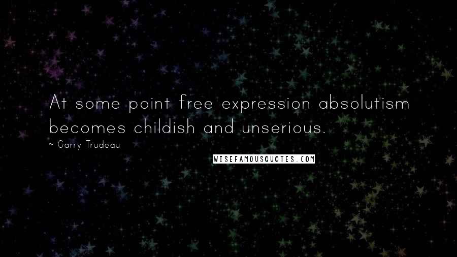 Garry Trudeau Quotes: At some point free expression absolutism becomes childish and unserious.