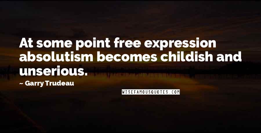 Garry Trudeau Quotes: At some point free expression absolutism becomes childish and unserious.