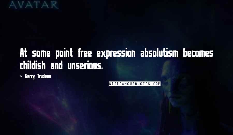 Garry Trudeau Quotes: At some point free expression absolutism becomes childish and unserious.