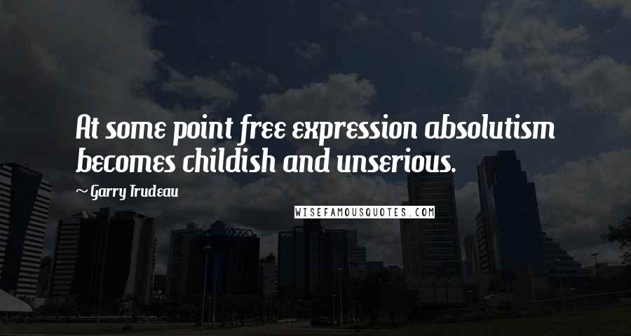 Garry Trudeau Quotes: At some point free expression absolutism becomes childish and unserious.