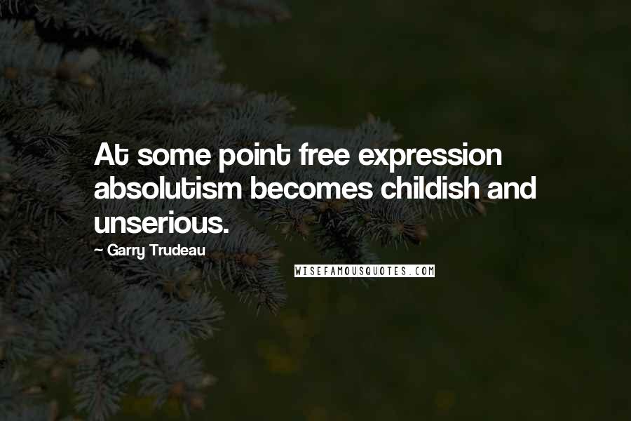 Garry Trudeau Quotes: At some point free expression absolutism becomes childish and unserious.