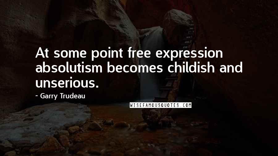Garry Trudeau Quotes: At some point free expression absolutism becomes childish and unserious.