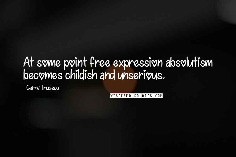 Garry Trudeau Quotes: At some point free expression absolutism becomes childish and unserious.