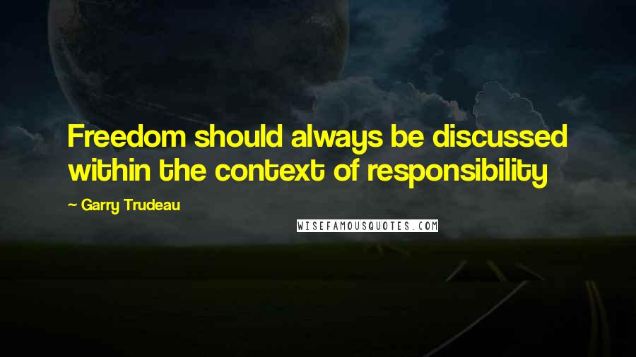 Garry Trudeau Quotes: Freedom should always be discussed within the context of responsibility