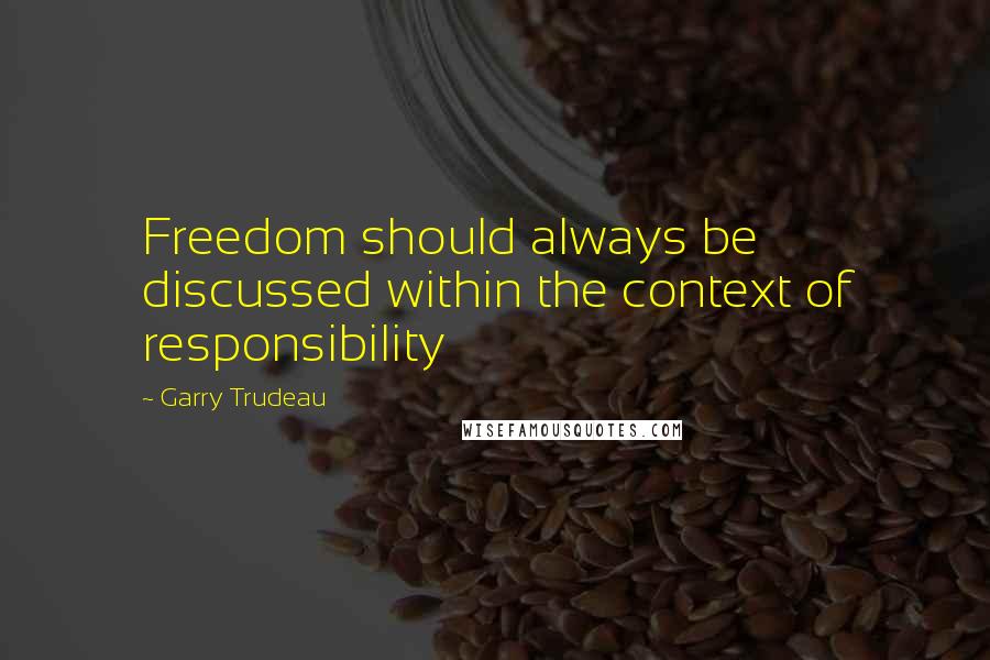 Garry Trudeau Quotes: Freedom should always be discussed within the context of responsibility