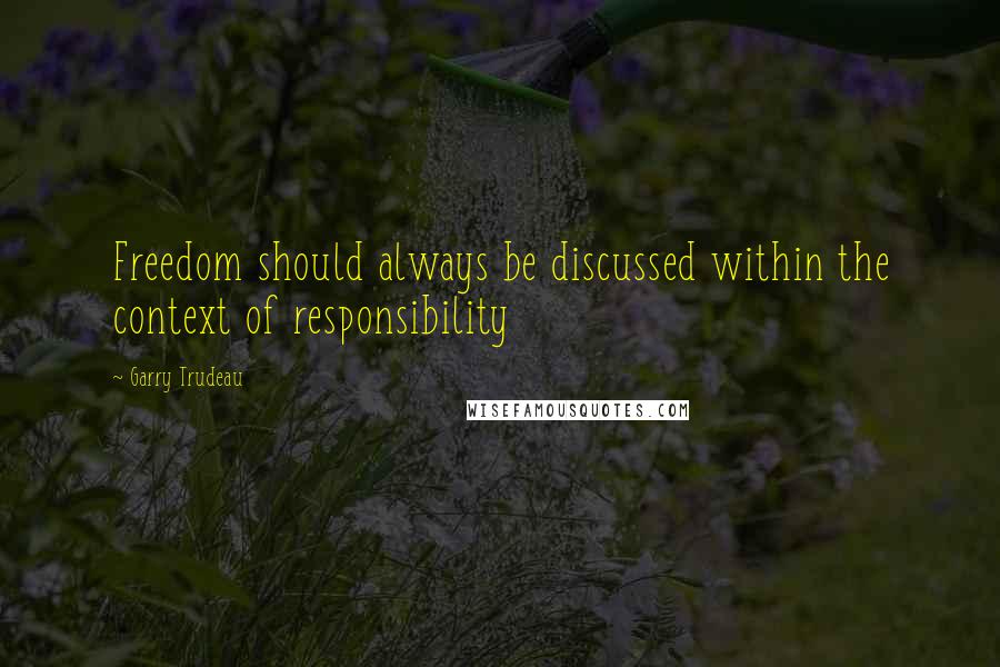 Garry Trudeau Quotes: Freedom should always be discussed within the context of responsibility