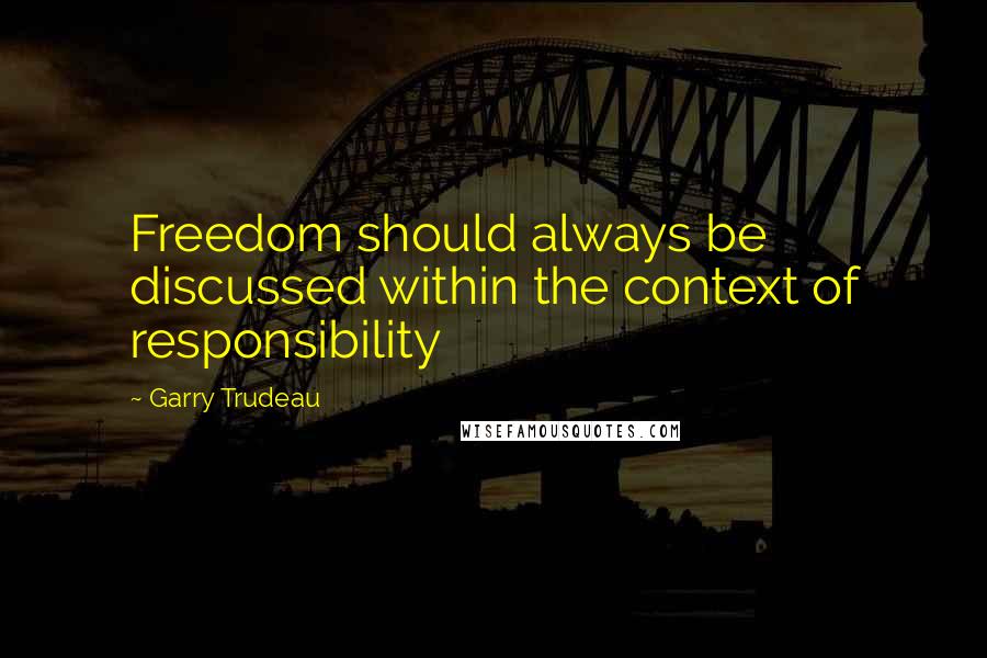 Garry Trudeau Quotes: Freedom should always be discussed within the context of responsibility