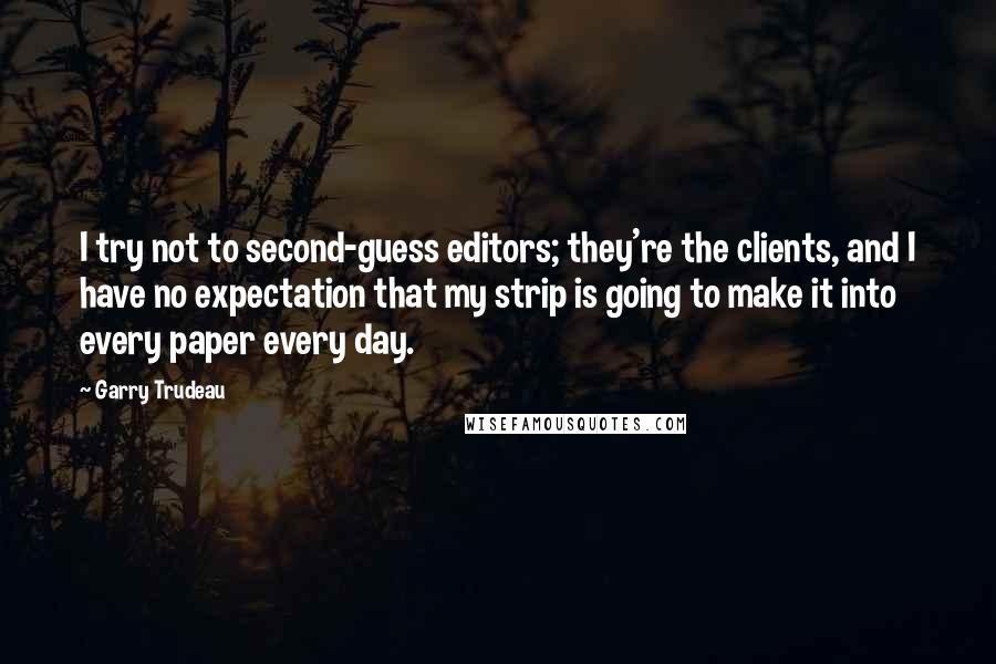 Garry Trudeau Quotes: I try not to second-guess editors; they're the clients, and I have no expectation that my strip is going to make it into every paper every day.