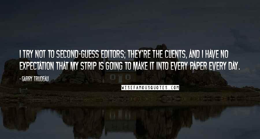 Garry Trudeau Quotes: I try not to second-guess editors; they're the clients, and I have no expectation that my strip is going to make it into every paper every day.