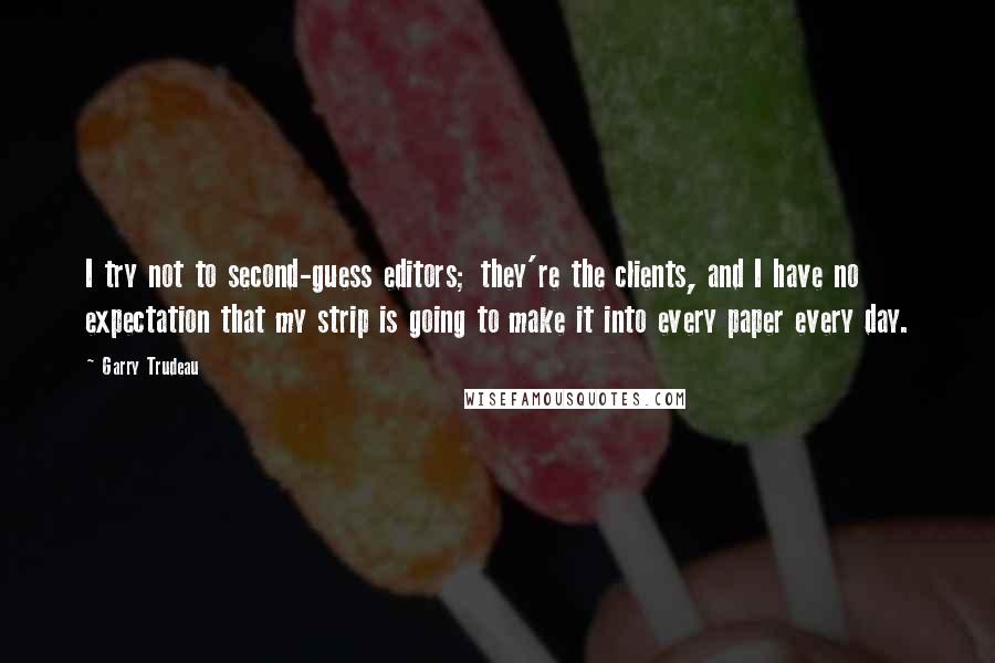 Garry Trudeau Quotes: I try not to second-guess editors; they're the clients, and I have no expectation that my strip is going to make it into every paper every day.