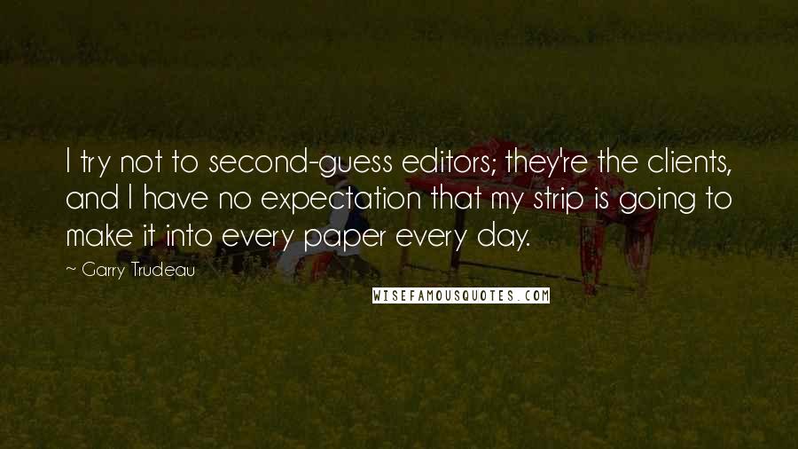 Garry Trudeau Quotes: I try not to second-guess editors; they're the clients, and I have no expectation that my strip is going to make it into every paper every day.