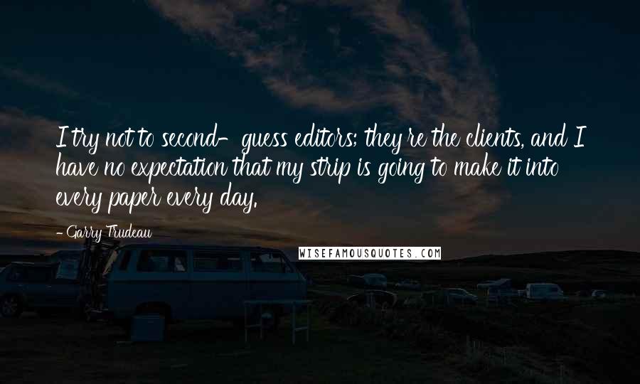 Garry Trudeau Quotes: I try not to second-guess editors; they're the clients, and I have no expectation that my strip is going to make it into every paper every day.