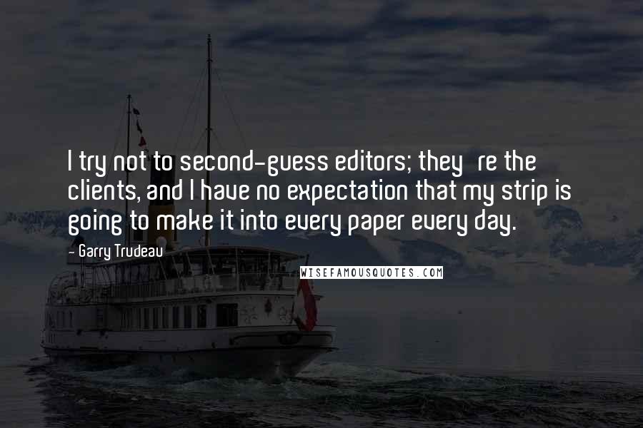 Garry Trudeau Quotes: I try not to second-guess editors; they're the clients, and I have no expectation that my strip is going to make it into every paper every day.