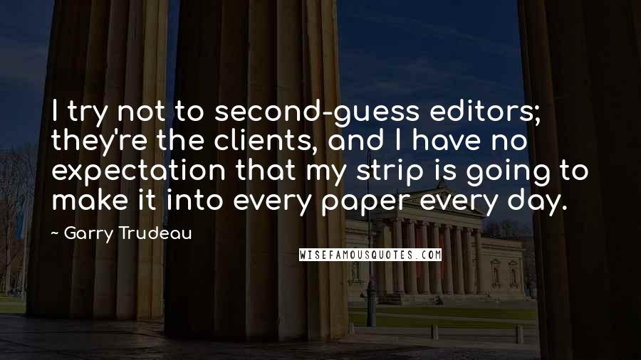 Garry Trudeau Quotes: I try not to second-guess editors; they're the clients, and I have no expectation that my strip is going to make it into every paper every day.