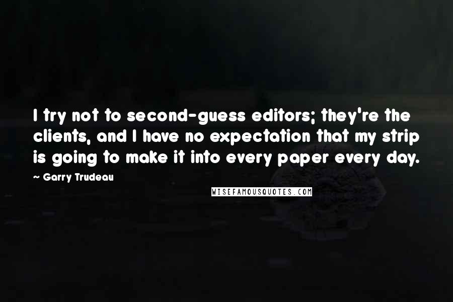 Garry Trudeau Quotes: I try not to second-guess editors; they're the clients, and I have no expectation that my strip is going to make it into every paper every day.