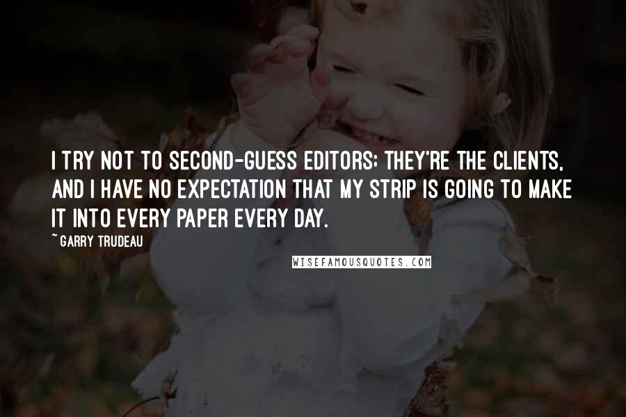 Garry Trudeau Quotes: I try not to second-guess editors; they're the clients, and I have no expectation that my strip is going to make it into every paper every day.